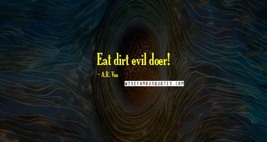 A.R. Von Quotes: Eat dirt evil doer!