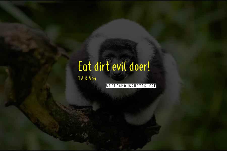A.R. Von Quotes: Eat dirt evil doer!
