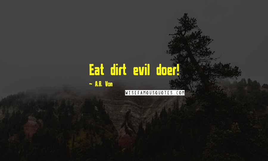 A.R. Von Quotes: Eat dirt evil doer!