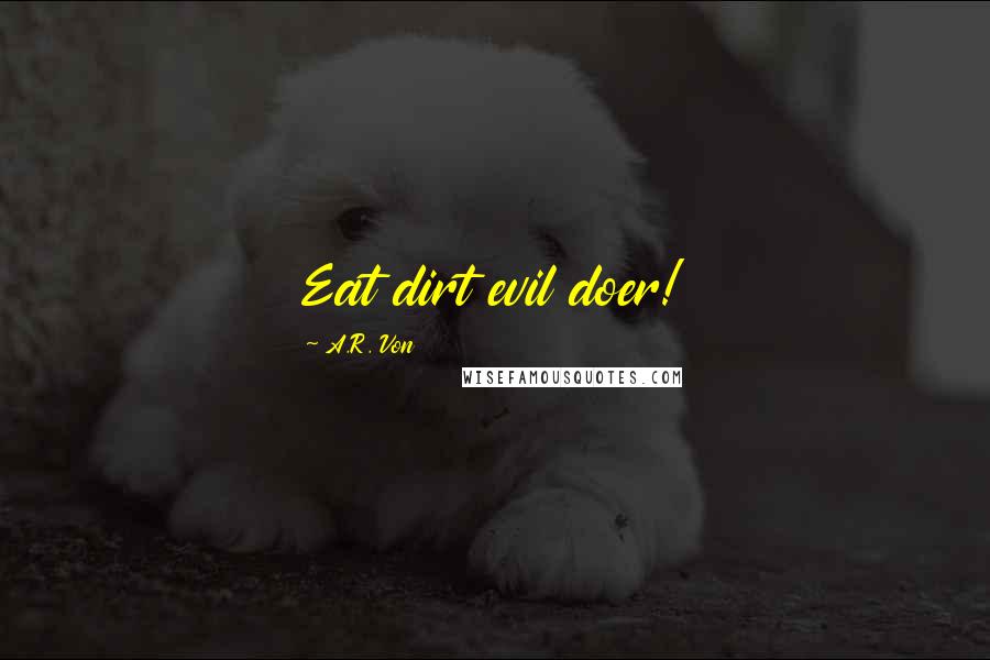 A.R. Von Quotes: Eat dirt evil doer!