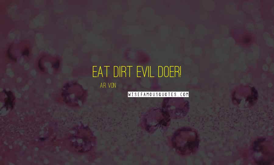 A.R. Von Quotes: Eat dirt evil doer!