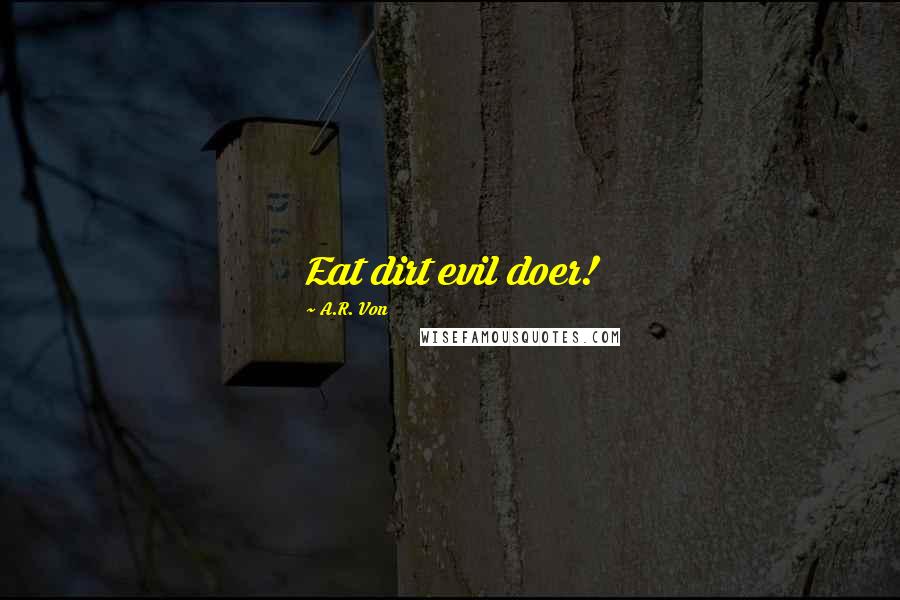 A.R. Von Quotes: Eat dirt evil doer!