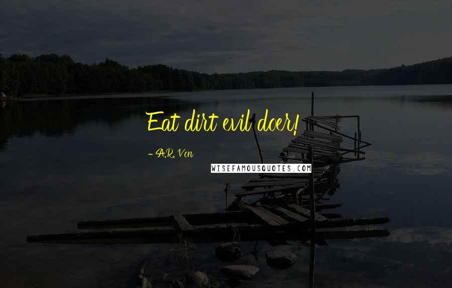 A.R. Von Quotes: Eat dirt evil doer!