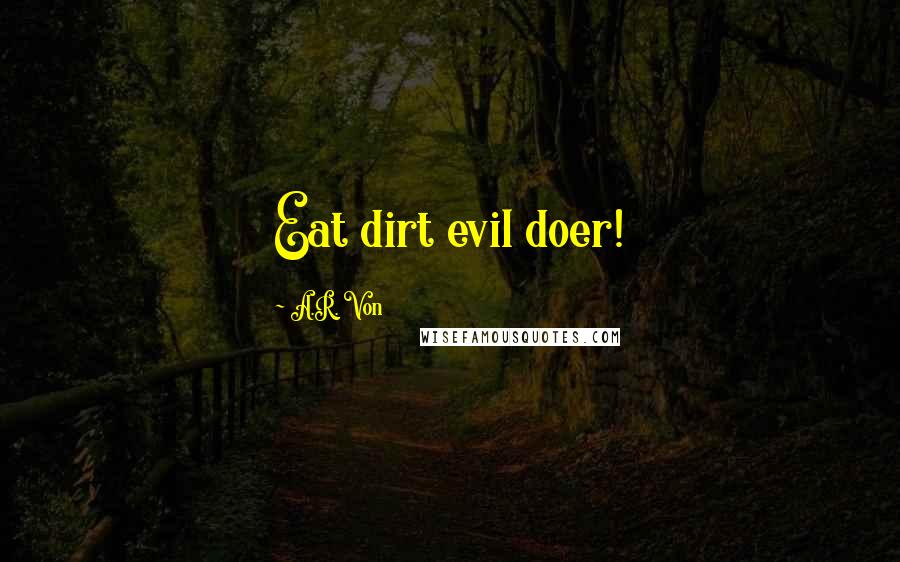 A.R. Von Quotes: Eat dirt evil doer!