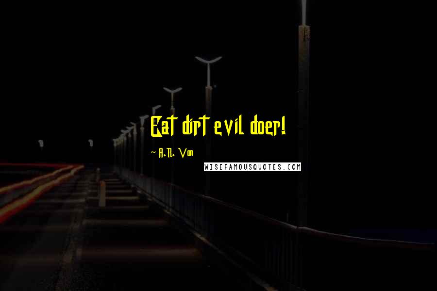 A.R. Von Quotes: Eat dirt evil doer!