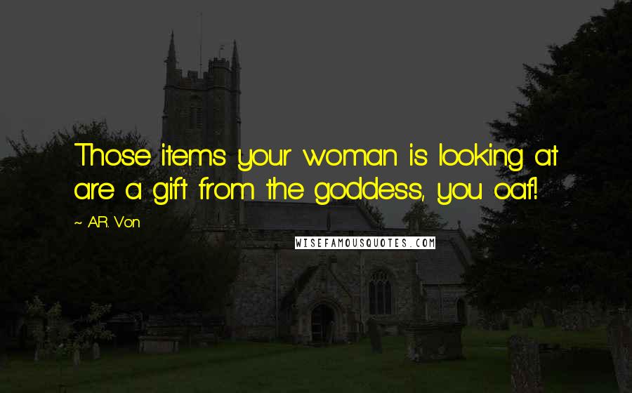 A.R. Von Quotes: Those items your woman is looking at are a gift from the goddess, you oaf!