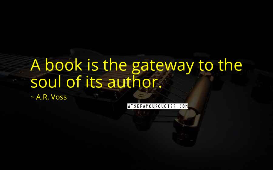 A.R. Voss Quotes: A book is the gateway to the soul of its author.