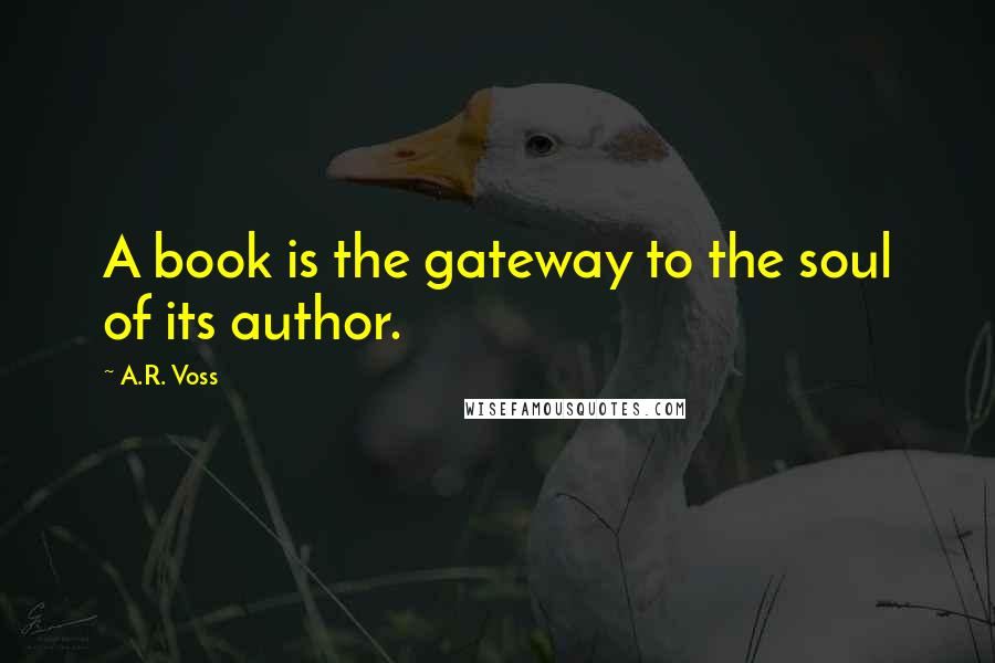 A.R. Voss Quotes: A book is the gateway to the soul of its author.