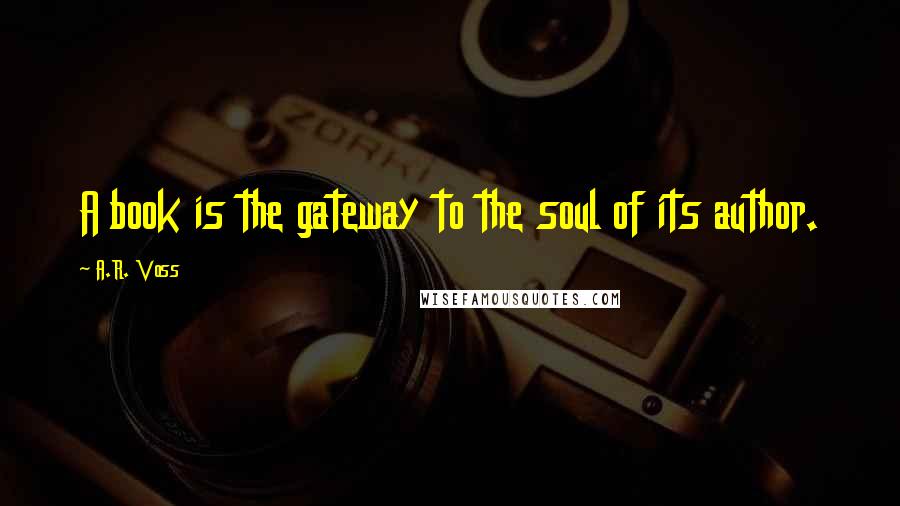 A.R. Voss Quotes: A book is the gateway to the soul of its author.