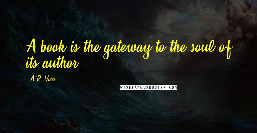 A.R. Voss Quotes: A book is the gateway to the soul of its author.