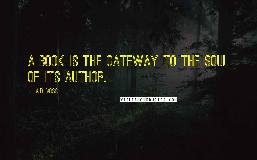 A.R. Voss Quotes: A book is the gateway to the soul of its author.