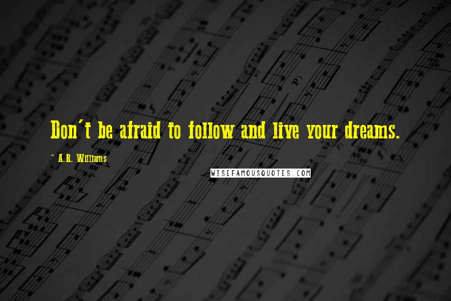 A.R. Williams Quotes: Don't be afraid to follow and live your dreams.