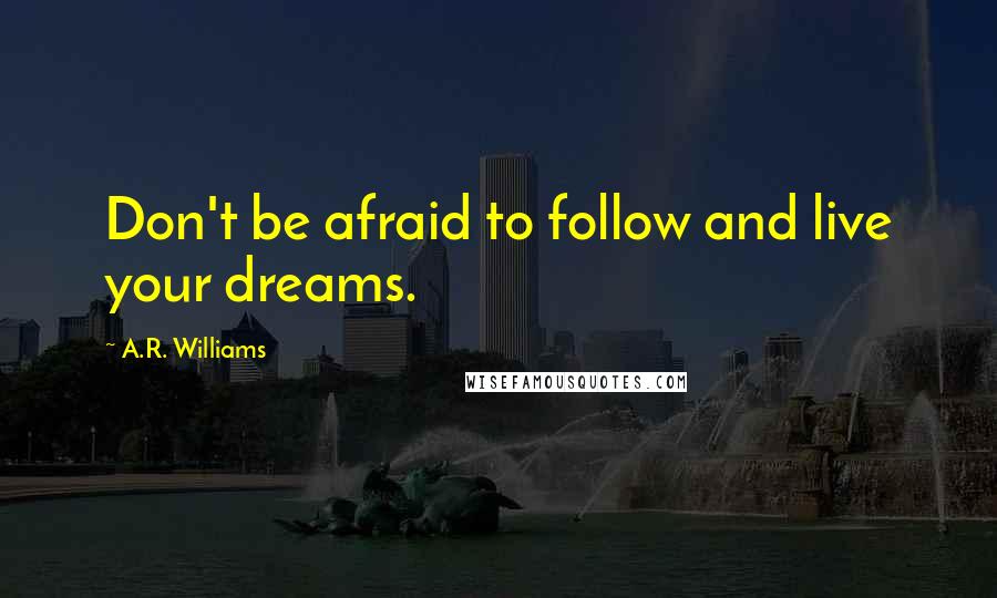 A.R. Williams Quotes: Don't be afraid to follow and live your dreams.