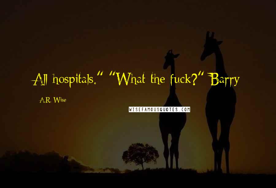 A.R. Wise Quotes: All hospitals." "What the fuck?" Barry