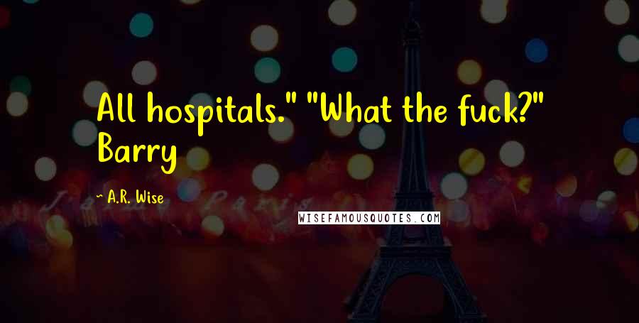 A.R. Wise Quotes: All hospitals." "What the fuck?" Barry