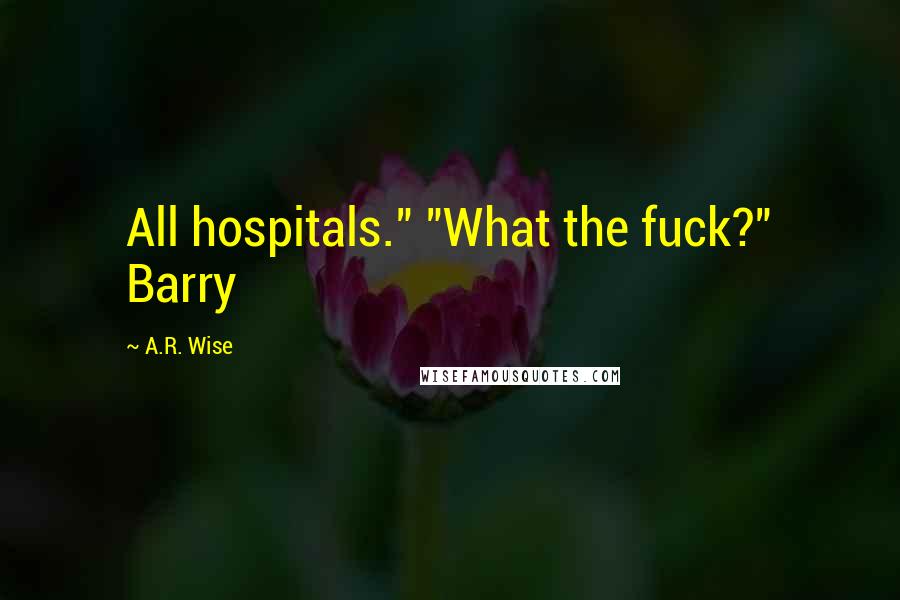 A.R. Wise Quotes: All hospitals." "What the fuck?" Barry
