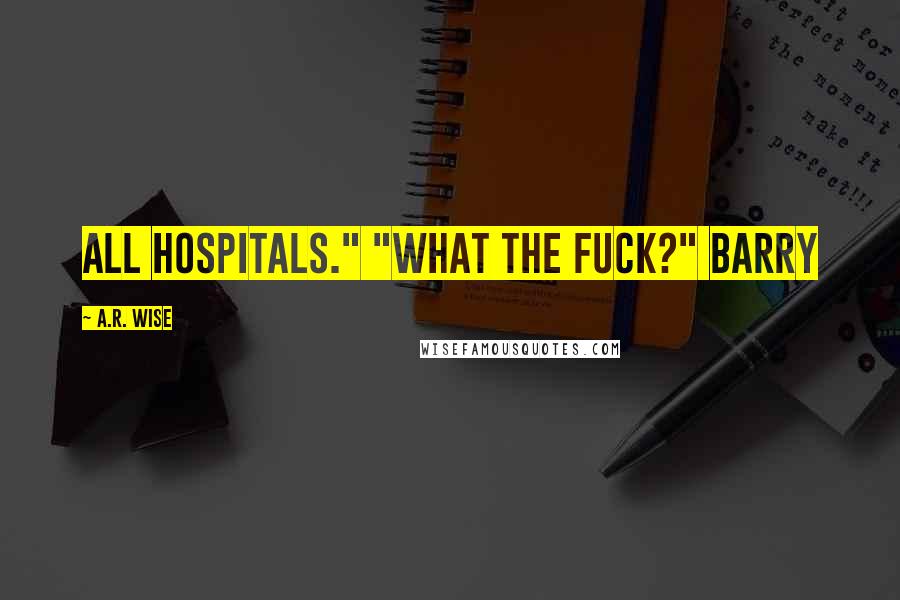 A.R. Wise Quotes: All hospitals." "What the fuck?" Barry