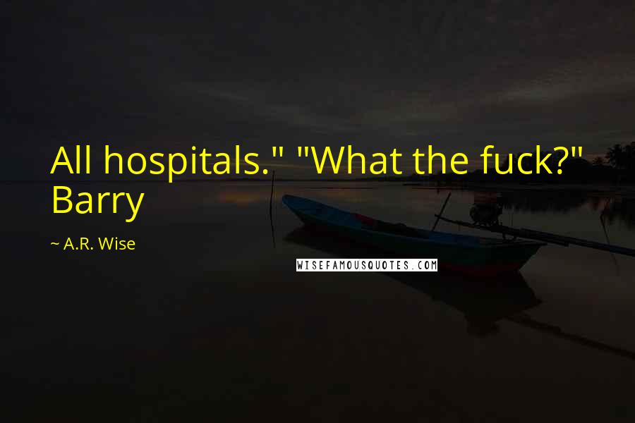 A.R. Wise Quotes: All hospitals." "What the fuck?" Barry