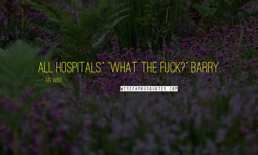 A.R. Wise Quotes: All hospitals." "What the fuck?" Barry