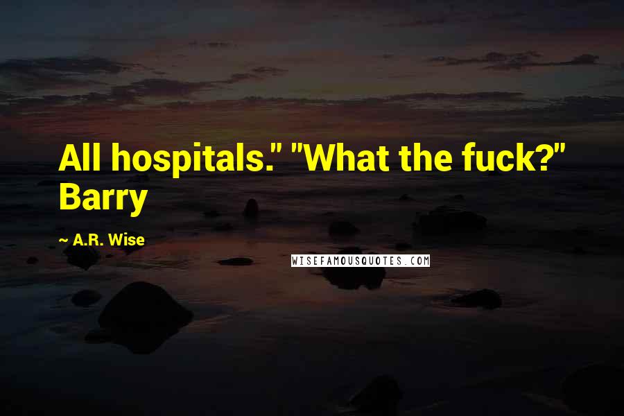 A.R. Wise Quotes: All hospitals." "What the fuck?" Barry