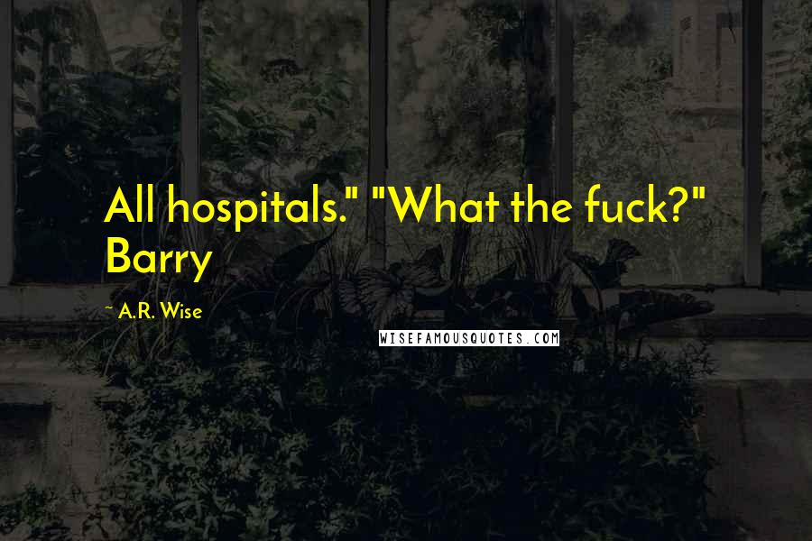 A.R. Wise Quotes: All hospitals." "What the fuck?" Barry