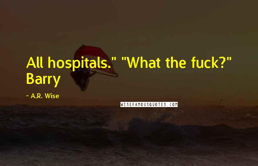 A.R. Wise Quotes: All hospitals." "What the fuck?" Barry