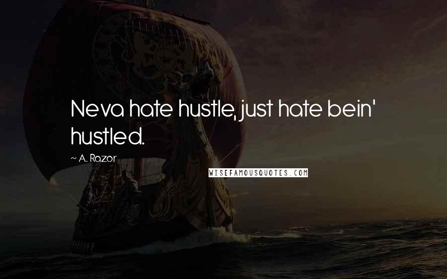 A. Razor Quotes: Neva hate hustle, just hate bein' hustled.