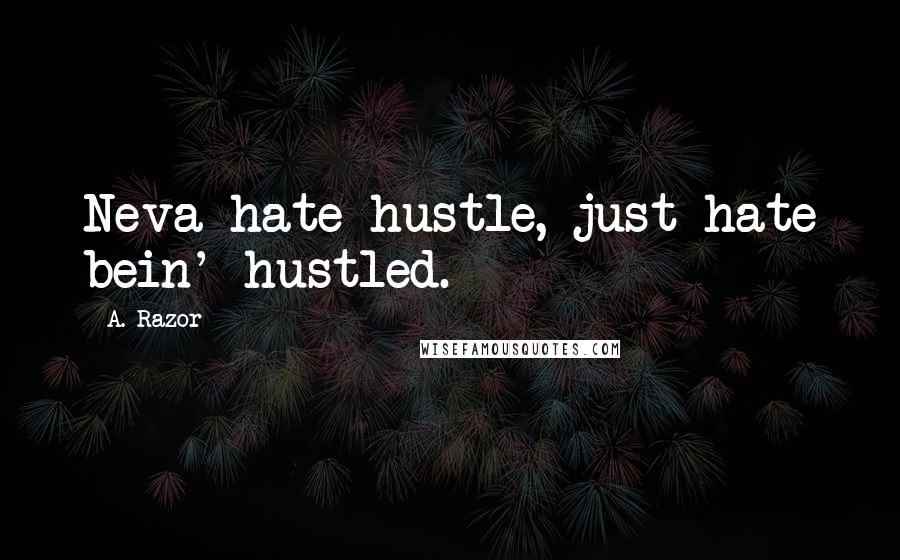 A. Razor Quotes: Neva hate hustle, just hate bein' hustled.