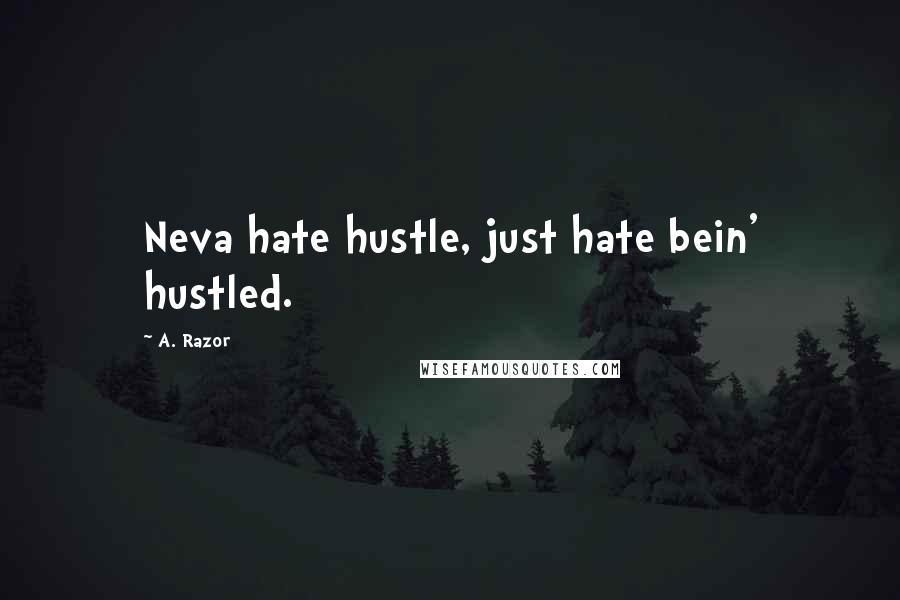 A. Razor Quotes: Neva hate hustle, just hate bein' hustled.