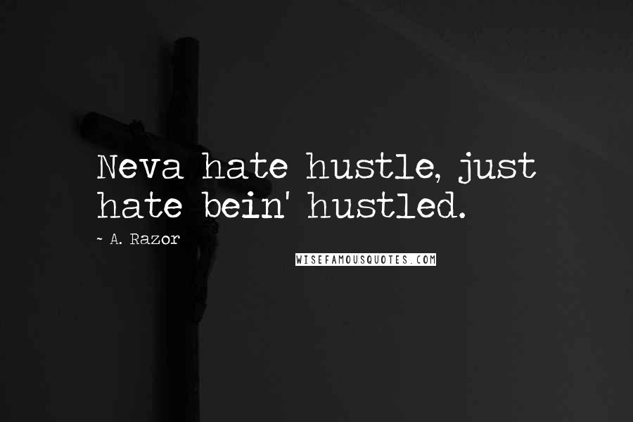 A. Razor Quotes: Neva hate hustle, just hate bein' hustled.