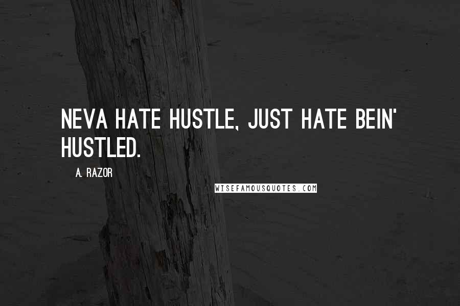 A. Razor Quotes: Neva hate hustle, just hate bein' hustled.