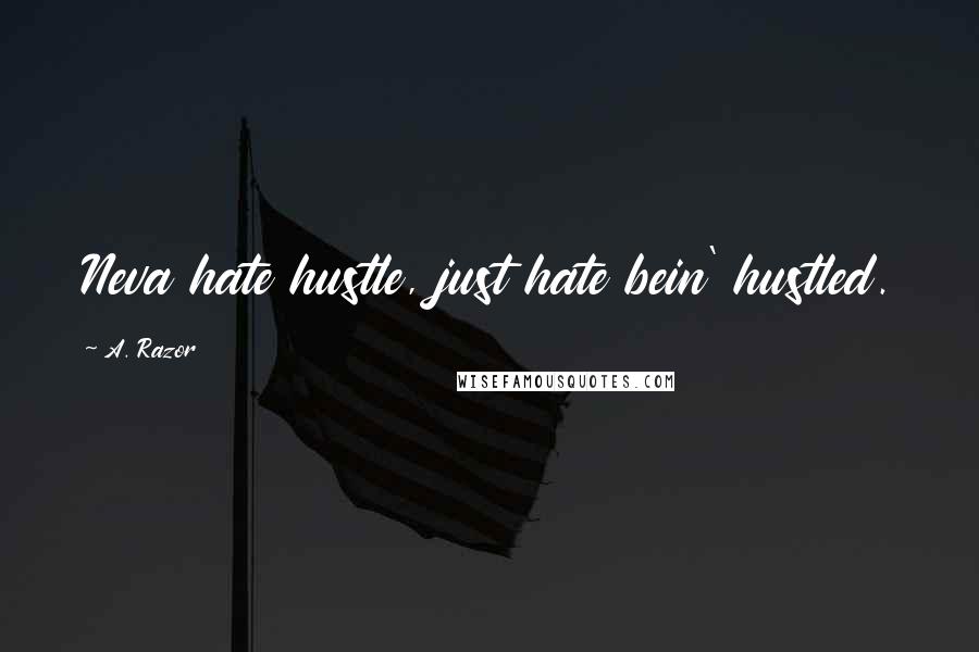 A. Razor Quotes: Neva hate hustle, just hate bein' hustled.