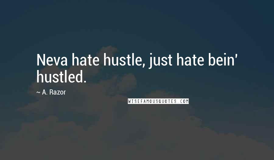 A. Razor Quotes: Neva hate hustle, just hate bein' hustled.