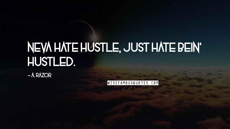 A. Razor Quotes: Neva hate hustle, just hate bein' hustled.