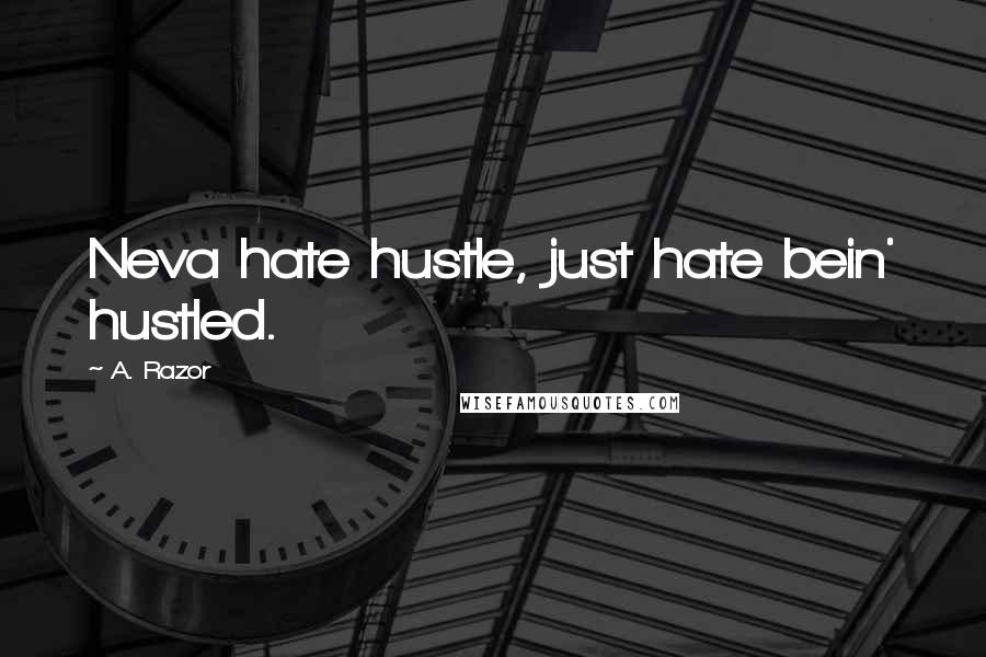 A. Razor Quotes: Neva hate hustle, just hate bein' hustled.