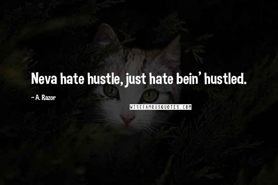 A. Razor Quotes: Neva hate hustle, just hate bein' hustled.