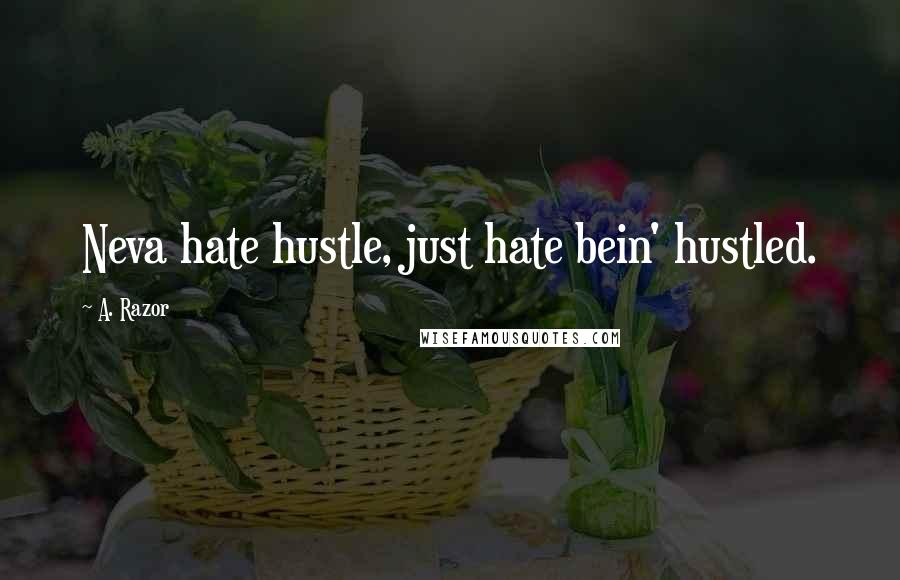 A. Razor Quotes: Neva hate hustle, just hate bein' hustled.