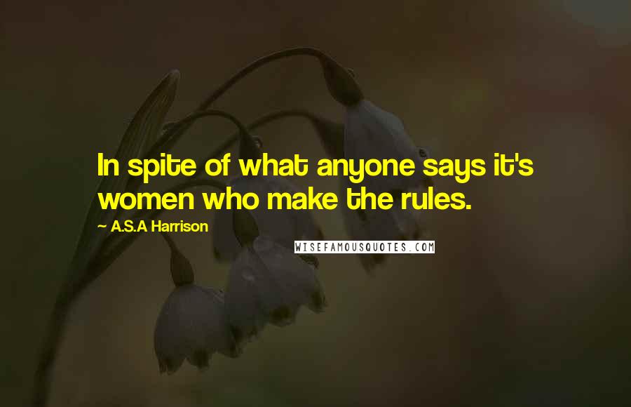A.S.A Harrison Quotes: In spite of what anyone says it's women who make the rules.