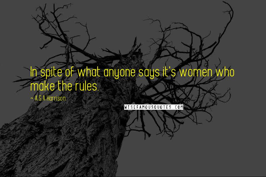 A.S.A Harrison Quotes: In spite of what anyone says it's women who make the rules.