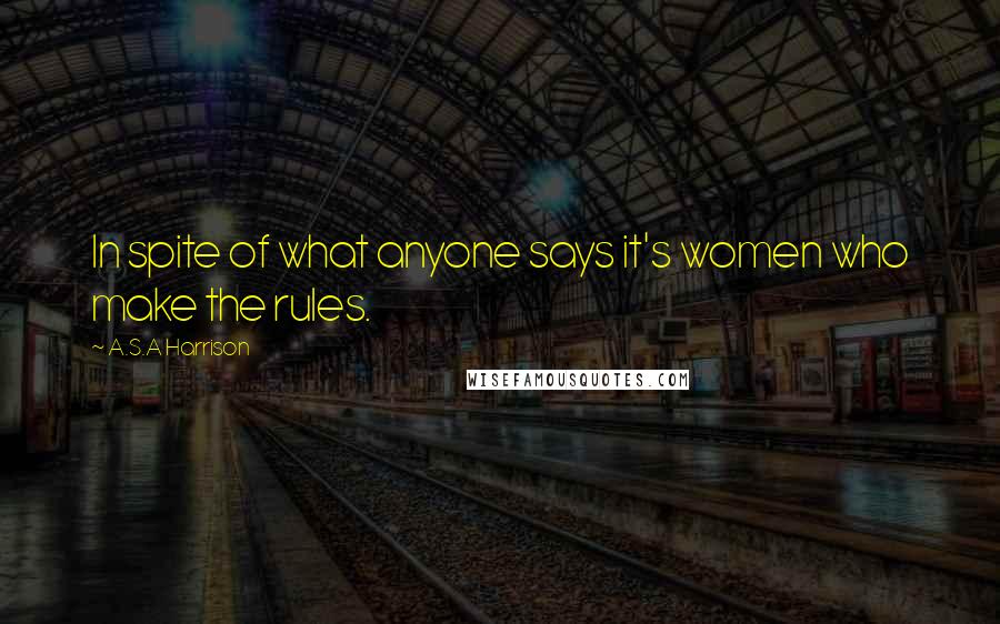 A.S.A Harrison Quotes: In spite of what anyone says it's women who make the rules.