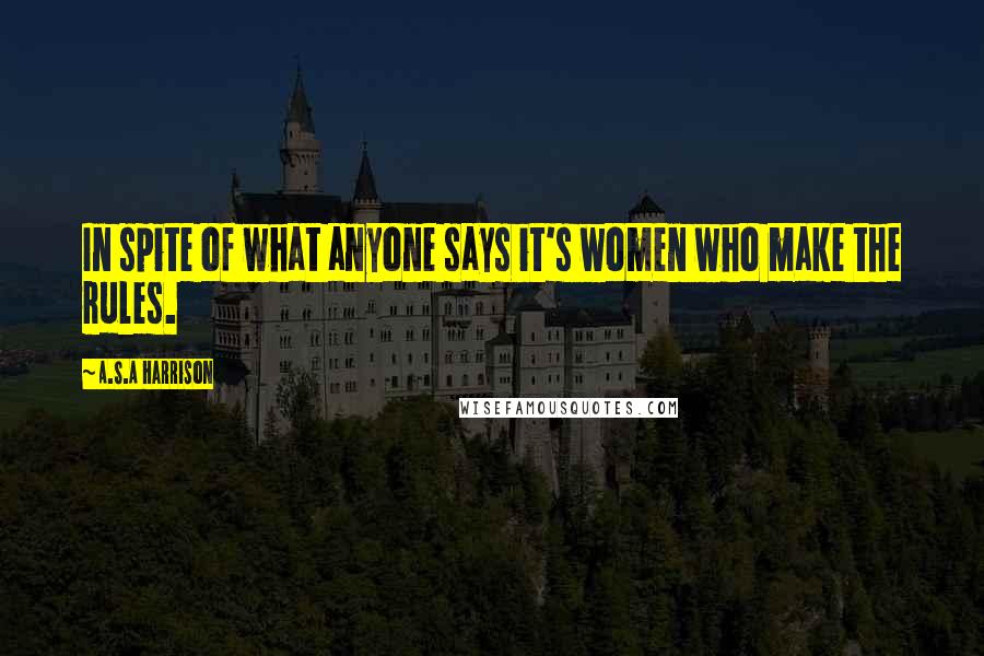 A.S.A Harrison Quotes: In spite of what anyone says it's women who make the rules.