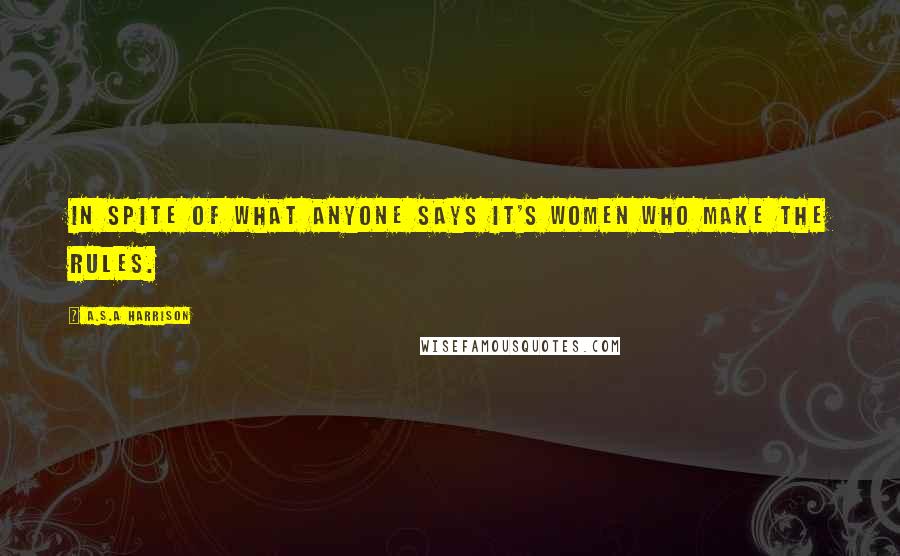 A.S.A Harrison Quotes: In spite of what anyone says it's women who make the rules.