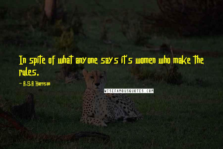 A.S.A Harrison Quotes: In spite of what anyone says it's women who make the rules.