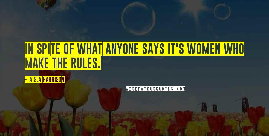 A.S.A Harrison Quotes: In spite of what anyone says it's women who make the rules.