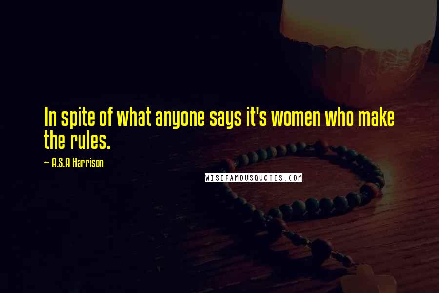 A.S.A Harrison Quotes: In spite of what anyone says it's women who make the rules.