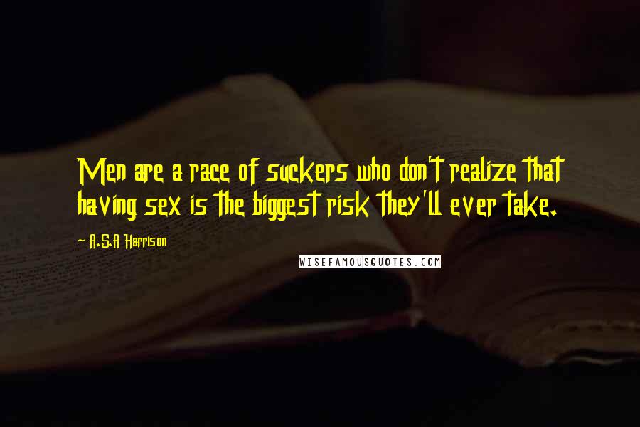 A.S.A Harrison Quotes: Men are a race of suckers who don't realize that having sex is the biggest risk they'll ever take.