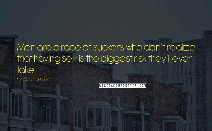 A.S.A Harrison Quotes: Men are a race of suckers who don't realize that having sex is the biggest risk they'll ever take.
