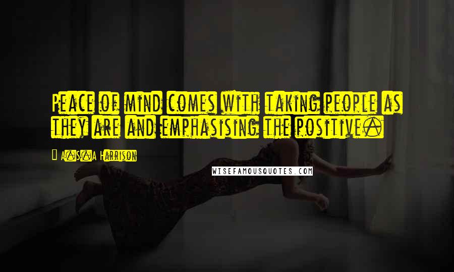 A.S.A Harrison Quotes: Peace of mind comes with taking people as they are and emphasising the positive.