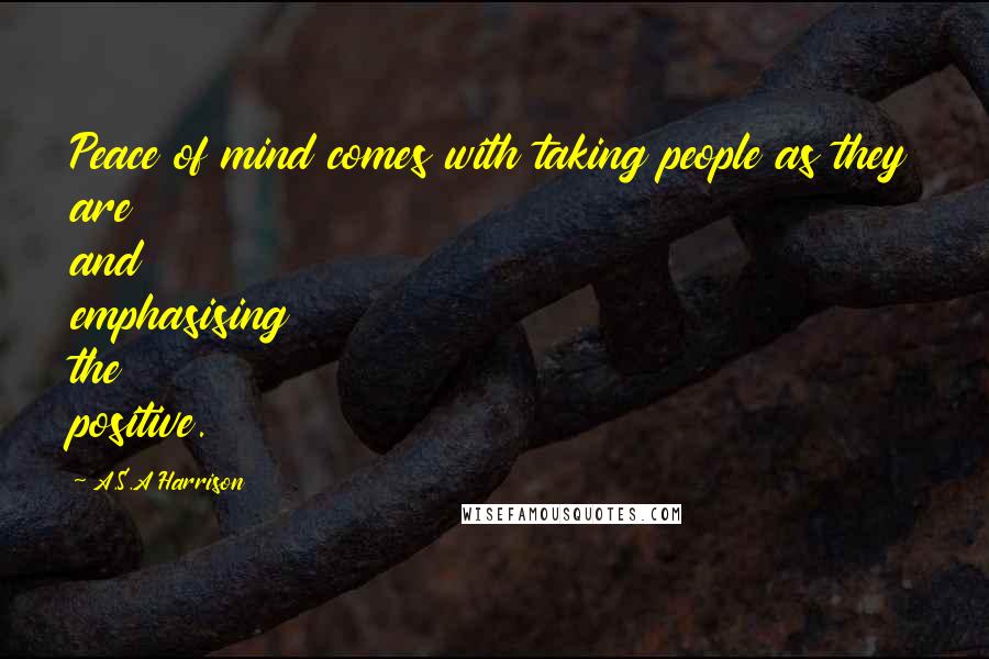 A.S.A Harrison Quotes: Peace of mind comes with taking people as they are and emphasising the positive.