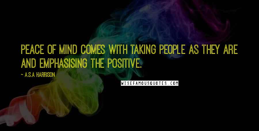 A.S.A Harrison Quotes: Peace of mind comes with taking people as they are and emphasising the positive.